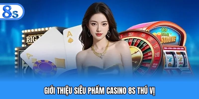 Giới thiệu siêu phẩm casino 8S thú vị