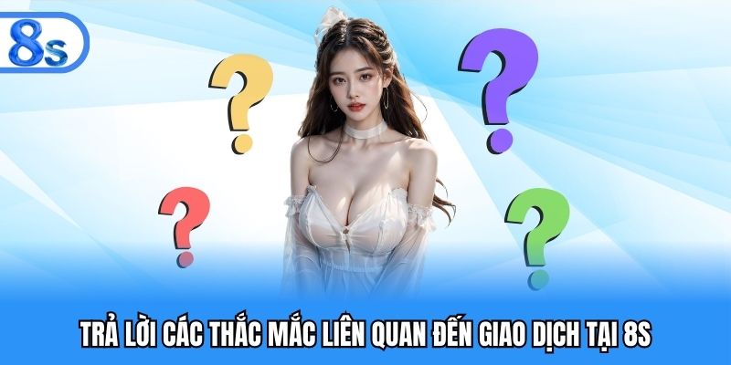 Trả lời các thắc mắc liên quan đến giao dịch tại 8S