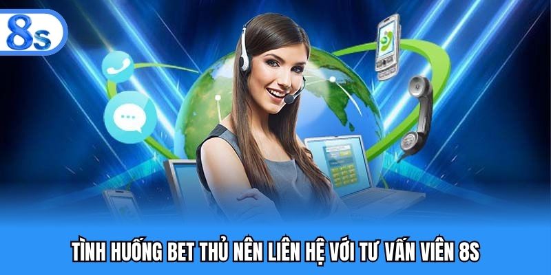 Tình huống bet thủ nên liên hệ với tư vấn viên 8S
