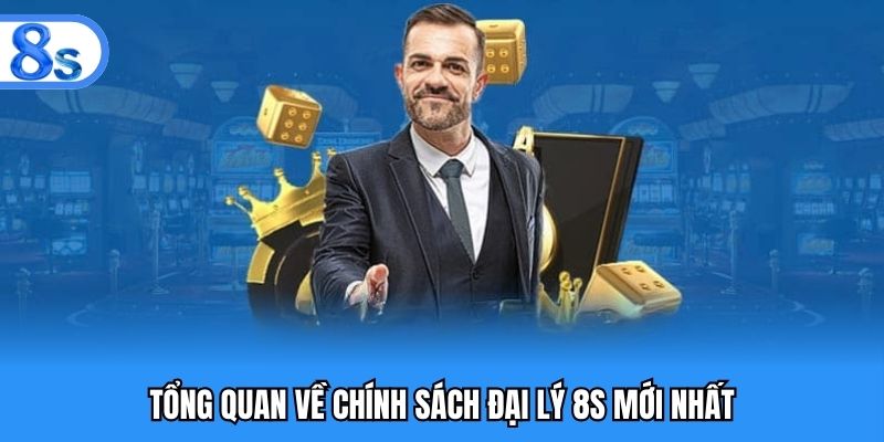 Tổng quan về chính sách đại lý 8S mới nhất