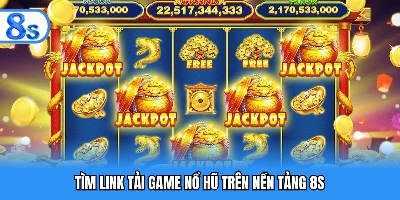 Tìm link tải game nổ hũ trên nền tảng 8S