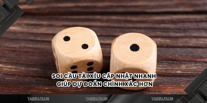 Soi cầu tài xỉu cập nhật nhanh giúp dự đoán chính xác hơn