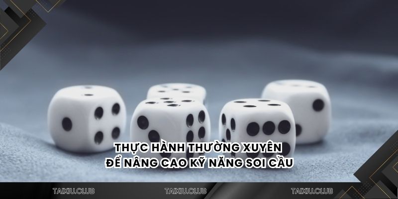 Thực hành thường xuyên để nâng cao kỹ năng soi cầu