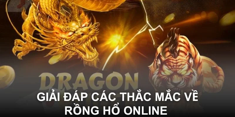 Giải đáp các thắc mắc về Rồng Hổ online 