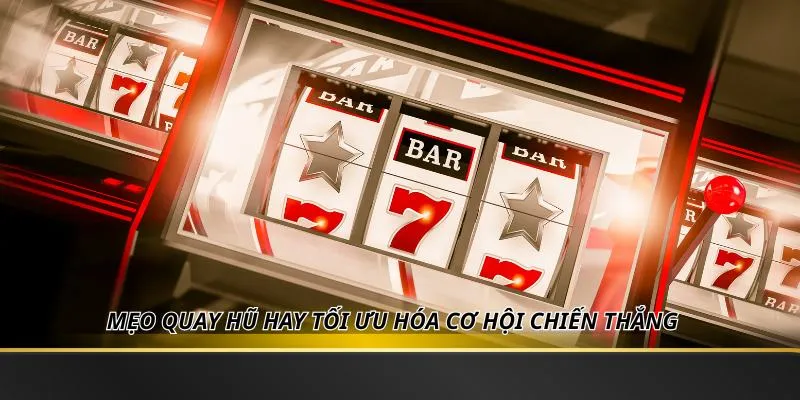 Mẹo quay hũ hay tối ưu hóa cơ hội chiến thắng